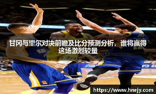 甘冈与里尔对决前瞻及比分预测分析，谁将赢得这场激烈较量