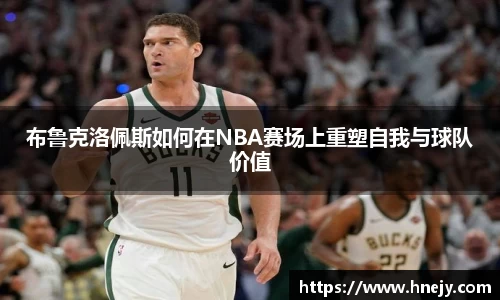 布鲁克洛佩斯如何在NBA赛场上重塑自我与球队价值