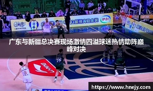 广东与新疆总决赛现场激情四溢球迷热情助阵巅峰对决
