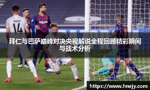 拜仁与巴萨巅峰对决央视解说全程回顾精彩瞬间与战术分析