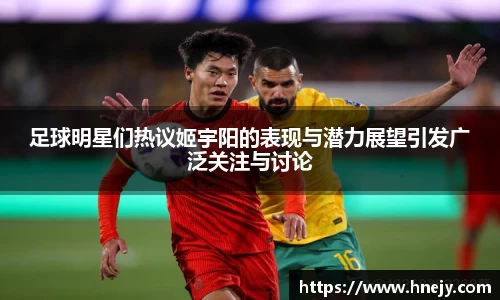 足球明星们热议姬宇阳的表现与潜力展望引发广泛关注与讨论