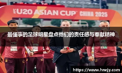 最懂事的足球明星盘点他们的责任感与奉献精神