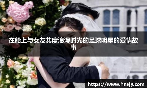 在船上与女友共度浪漫时光的足球明星的爱情故事