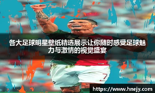 各大足球明星壁纸精选展示让你随时感受足球魅力与激情的视觉盛宴