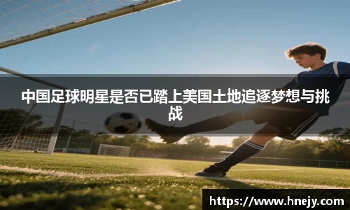 中国足球明星是否已踏上美国土地追逐梦想与挑战
