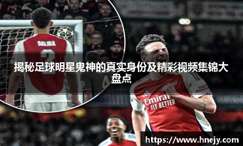 揭秘足球明星鬼神的真实身份及精彩视频集锦大盘点