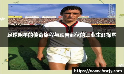 足球明星的传奇旅程与跌宕起伏的职业生涯探索