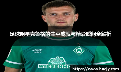 足球明星克鲁格的生平成就与精彩瞬间全解析