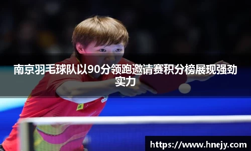 南京羽毛球队以90分领跑邀请赛积分榜展现强劲实力